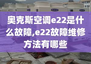 奧克斯空調(diào)e22是什么故障,e22故障維修方法有哪些