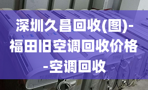 深圳久昌回收(圖)-福田舊空調(diào)回收價格-空調(diào)回收