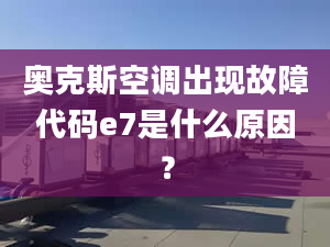 奧克斯空調出現(xiàn)故障代碼e7是什么原因？