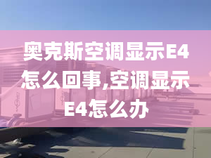 奧克斯空調顯示E4怎么回事,空調顯示E4怎么辦