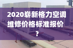 2020嶄新格力空調維修價格標準報價 ？