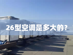 26型空調是多大的？