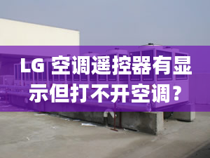 LG 空調遙控器有顯示但打不開空調？