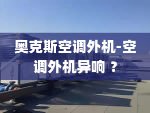 奧克斯空調(diào)外機(jī)-空調(diào)外機(jī)異響 ？