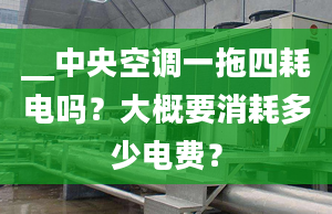 __中央空調(diào)一拖四耗電嗎？大概要消耗多少電費(fèi)？