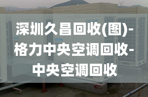 深圳久昌回收(圖)-格力中央空調(diào)回收-中央空調(diào)回收