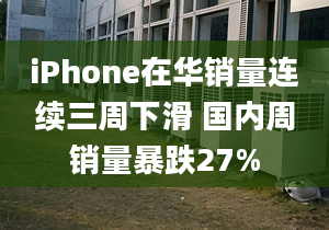 iPhone在華銷量連續(xù)三周下滑 國(guó)內(nèi)周銷量暴跌27%