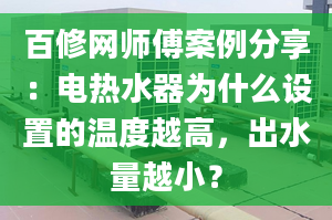 百修網(wǎng)師傅案例分享：電熱水器為什么設(shè)置的溫度越高，出水量越??？