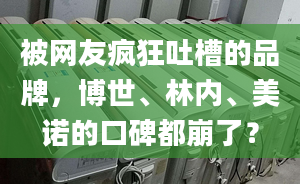 被網友瘋狂吐槽的品牌，博世、林內、美諾的口碑都崩了？