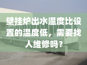 壁掛爐出水溫度比設(shè)置的溫度低，需要找人維修嗎？