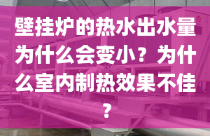 壁掛爐的熱水出水量為什么會變??？為什么室內(nèi)制熱效果不佳？