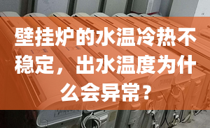 壁掛爐的水溫冷熱不穩(wěn)定，出水溫度為什么會(huì)異常？