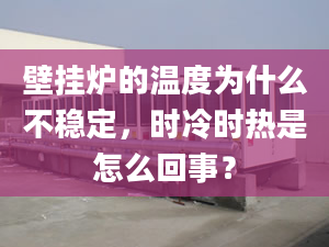 壁掛爐的溫度為什么不穩(wěn)定，時(shí)冷時(shí)熱是怎么回事？