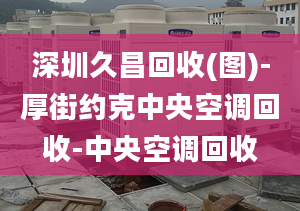 深圳久昌回收(圖)-厚街約克中央空調(diào)回收-中央空調(diào)回收