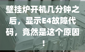 壁掛爐開機(jī)幾分鐘之后，顯示E4故障代碼，竟然是這個(gè)原因！