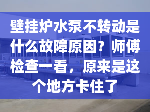 壁掛爐水泵不轉(zhuǎn)動(dòng)是什么故障原因？師傅檢查一看，原來(lái)是這個(gè)地方卡住了