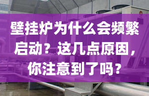 壁掛爐為什么會(huì)頻繁啟動(dòng)？這幾點(diǎn)原因，你注意到了嗎？