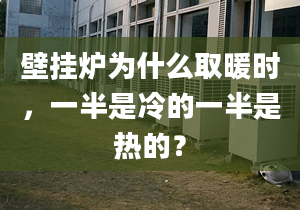 壁掛爐為什么取暖時(shí)，一半是冷的一半是熱的？