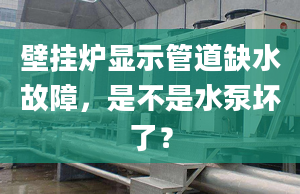 壁掛爐顯示管道缺水故障，是不是水泵壞了？