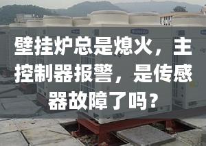 壁掛爐總是熄火，主控制器報(bào)警，是傳感器故障了嗎？