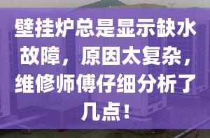 壁掛爐總是顯示缺水故障，原因太復(fù)雜，維修師傅仔細分析了幾點！