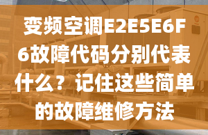 變頻空調(diào)E2E5E6F6故障代碼分別代表什么？記住這些簡(jiǎn)單的故障維修方法