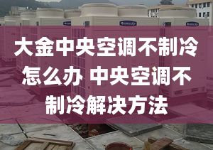 大金中央空調(diào)不制冷怎么辦 中央空調(diào)不制冷解決方法