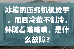 冰箱的壓縮機(jī)很燙手，而且冷藏不制冷，伴隨著嗡嗡響，是什么故障？