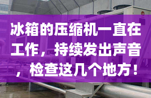 冰箱的壓縮機一直在工作，持續(xù)發(fā)出聲音，檢查這幾個地方！