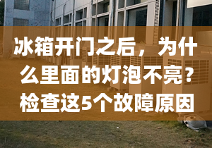 冰箱開門之后，為什么里面的燈泡不亮？檢查這5個故障原因