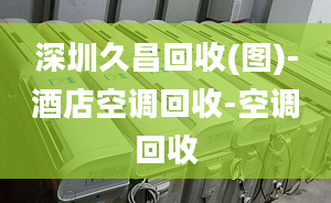 深圳久昌回收(圖)-酒店空調回收-空調回收