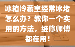 冰箱冷藏室經(jīng)常冰堵怎么辦？教你一個實用的方法，維修師傅都在用！