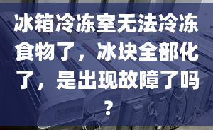 冰箱冷凍室無法冷凍食物了，冰塊全部化了，是出現(xiàn)故障了嗎？