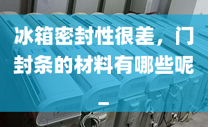 冰箱密封性很差，門封條的材料有哪些呢_