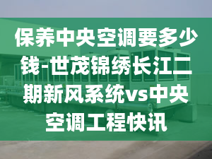 保養(yǎng)中央空調(diào)要多少錢-世茂錦繡長江二期新風系統(tǒng)vs中央空調(diào)工程快訊