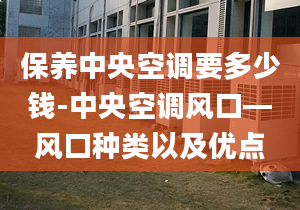 保養(yǎng)中央空調(diào)要多少錢-中央空調(diào)風口—風口種類以及優(yōu)點