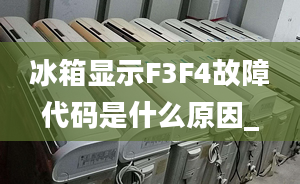 冰箱顯示F3F4故障代碼是什么原因_