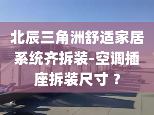 北辰三角洲舒適家居系統(tǒng)齊拆裝-空調(diào)插座拆裝尺寸 ？