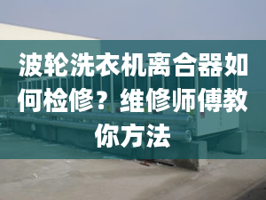 波輪洗衣機離合器如何檢修？維修師傅教你方法