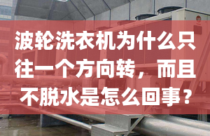 波輪洗衣機為什么只往一個方向轉，而且不脫水是怎么回事？