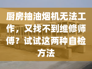 廚房抽油煙機(jī)無(wú)法工作，又找不到維修師傅？試試這兩種自檢方法