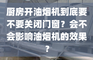 廚房開油煙機(jī)到底要不要關(guān)閉門窗？會(huì)不會(huì)影響油煙機(jī)的效果？