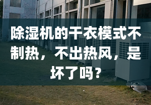 除濕機(jī)的干衣模式不制熱，不出熱風(fēng)，是壞了嗎？