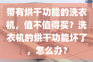 帶有烘干功能的洗衣機，值不值得買？洗衣機的烘干功能壞了，怎么辦？