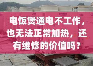 電飯煲通電不工作，也無法正常加熱，還有維修的價值嗎？