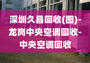 深圳久昌回收(圖)-龍崗中央空調(diào)回收-中央空調(diào)回收