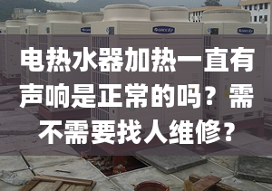 電熱水器加熱一直有聲響是正常的嗎？需不需要找人維修？