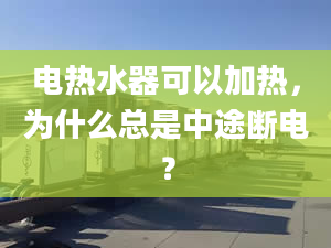 電熱水器可以加熱，為什么總是中途斷電？