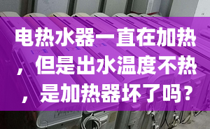 電熱水器一直在加熱，但是出水溫度不熱，是加熱器壞了嗎？