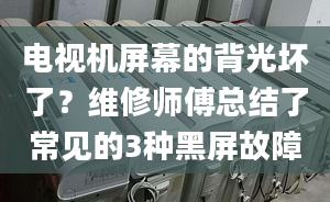 電視機屏幕的背光壞了？維修師傅總結了常見的3種黑屏故障